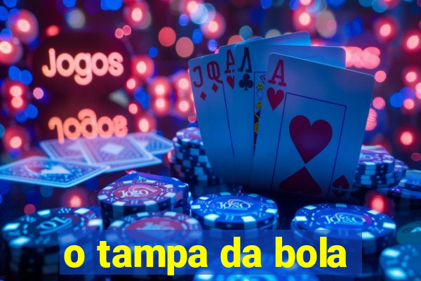 o tampa da bola